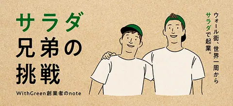 サラダ兄弟の挑戦　WithGreen創業者のnote　ウォール街、世界一周からサラダで起業
